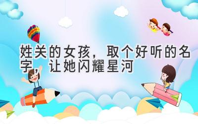  姓关的女孩，取个好听的名字，让她闪耀星河 