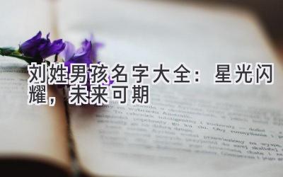 刘姓男孩名字大全：星光闪耀，未来可期