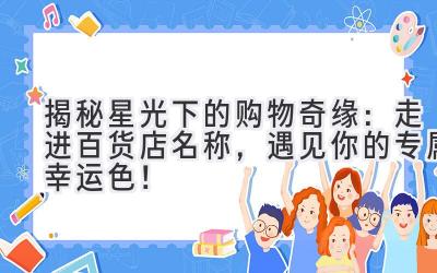   揭秘星光下的购物奇缘：走进[百货店名称]，遇见你的专属幸运色！ 