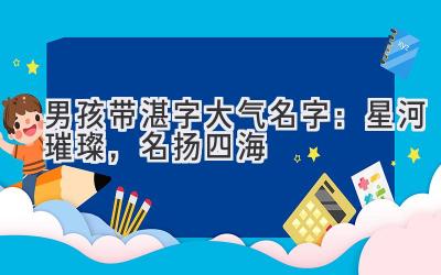  男孩带湛字大气名字：星河璀璨，名扬四海 