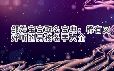 邹姓宝宝取名宝典:稀有又好听的男孩名字大全