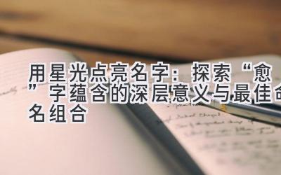   用星光点亮名字：探索“愈”字蕴含的深层意义与最佳命名组合 