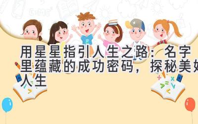 用星星指引人生之路:名字里蕴藏的成功密码,探秘美好人生