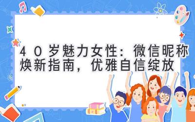 40岁魅力女性:微信昵称焕新指南,优雅自信绽放