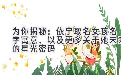 为你揭秘:依宁取名女孩名字寓意,以及更多关于她未来的星光密码
