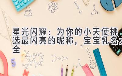 星光闪耀:为你的小天使挑选最闪亮的昵称,宝宝乳名大全