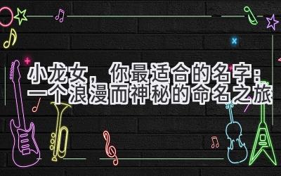 小龙女,你最适合的名字:一个浪漫而神秘的命名之旅
