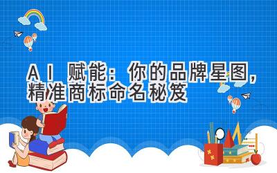 AI赋能:你的品牌星图,精准商标命名秘笈
