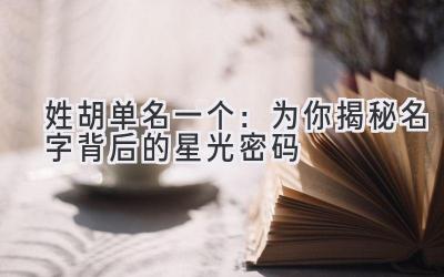  姓胡单名一个：为你揭秘名字背后的星光密码 