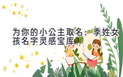   为你的小公主取名：季姓女孩名字灵感宝库 
