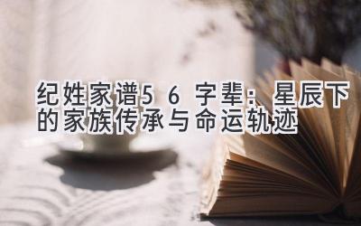 纪姓家谱56字辈：星辰下的家族传承与命运轨迹