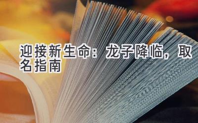 迎接新生命：龙子降临，取名指南 