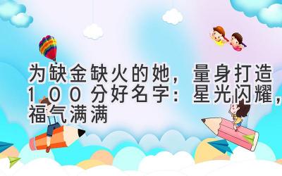   为缺金缺火的她，量身打造100分好名字：星光闪耀，福气满满 