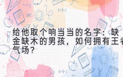 给他取个响当当的名字:缺金缺木的男孩,如何拥有王者气场?