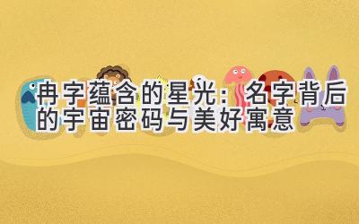  冉字蕴含的星光：名字背后的宇宙密码与美好寓意 