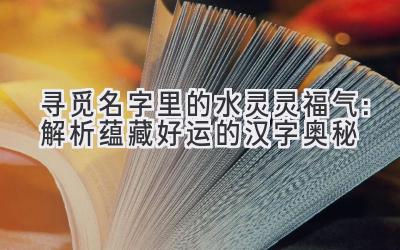  寻觅名字里的水灵灵福气：解析蕴藏好运的汉字奥秘 