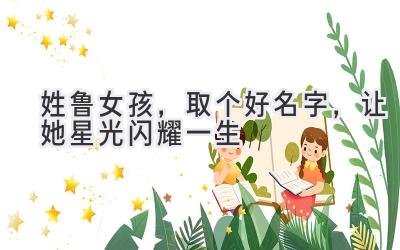 姓鲁女孩,取个好名字,让她星光闪耀一生