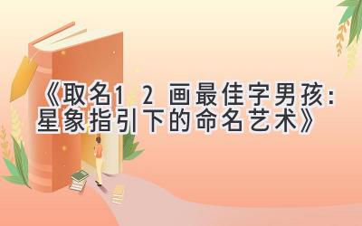 《取名12画最佳字男孩:星象指引下的命名艺术》