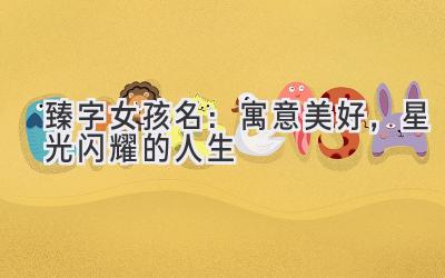 臻字女孩名:寓意美好,星光闪耀的人生