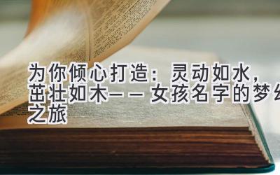 为你倾心打造:灵动如水,茁壮如木——女孩名字的梦幻之旅