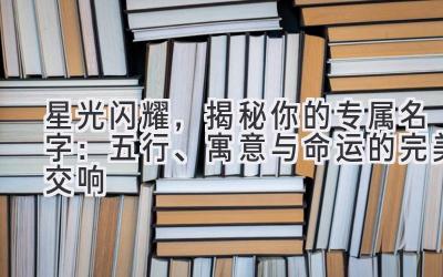 星光闪耀,揭秘你的专属名字:五行、寓意与命运的完美交响