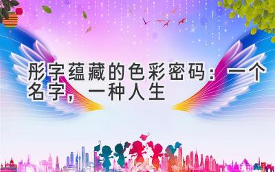 彤字蕴藏的色彩密码:一个名字,一种人生