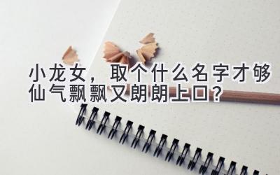 小龙女,取个什么名字才够仙气飘飘又朗朗上口?