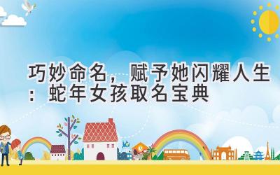 巧妙命名,赋予她闪耀人生:蛇年女孩取名宝典