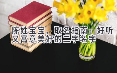 陈姓宝宝,取名指南:好听又寓意美好的二字名字