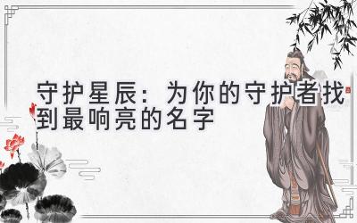 守护星辰:为你的守护者找到最响亮的名字