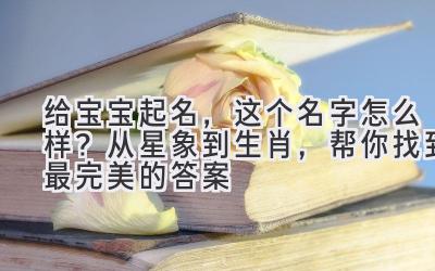 给宝宝起名,这个名字怎么样?从星象到生肖,帮你找到最完美的答案