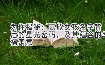 为你揭秘:嘉欣女孩名字背后的星光密码,及其蕴含的幸福寓意