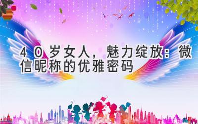 40岁女人,魅力绽放:微信昵称的优雅密码