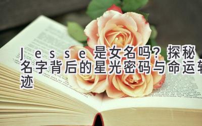 Jesse是女名吗?探秘名字背后的星光密码与命运轨迹