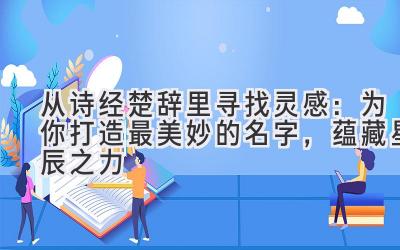 从诗经楚辞里寻找灵感:为你打造最美妙的名字,蕴藏星辰之力