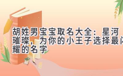 胡姓男宝宝取名大全:星河璀璨,为你的小王子选择最闪耀的名字