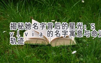 揭秘她名字背后的星光:Sylvia的名字寓意与命运轨迹