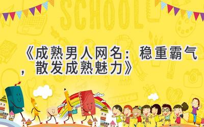   《成熟男人网名：稳重霸气，散发成熟魅力》 