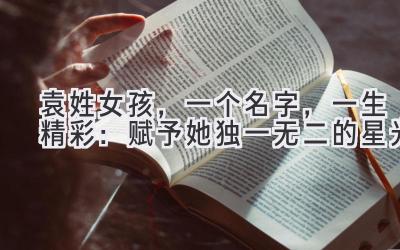  袁姓女孩，一个名字，一生精彩：赋予她独一无二的星光 