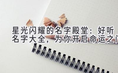 星光闪耀的名字殿堂:好听名字大全,为你开启命运之门