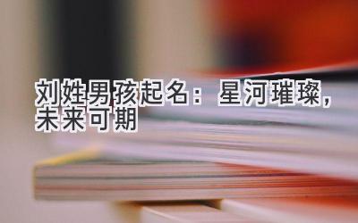刘姓男孩起名：星河璀璨，未来可期