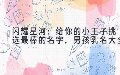  闪耀星河：给你的小王子挑选最棒的名字，男孩乳名大全 
