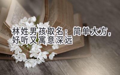  林姓男孩取名：简单大方，好听又寓意深远 