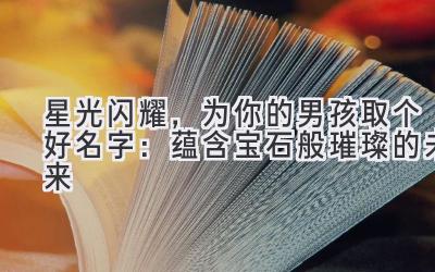 星光闪耀,为你的男孩取个好名字:蕴含宝石般璀璨的未来