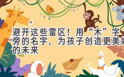 避开这些雷区!用“木”字旁的名字,为孩子创造更美好的未来