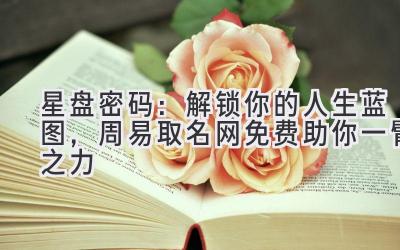星盘密码:解锁你的人生蓝图,周易取名网免费助你一臂之力