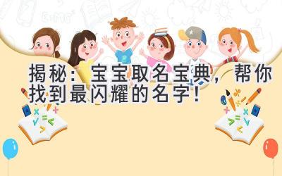 揭秘:宝宝取名宝典,帮你找到最闪耀的名字!