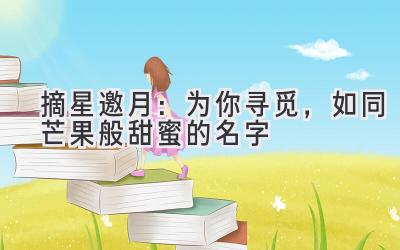  摘星邀月：为你寻觅，如同芒果般甜蜜的名字 