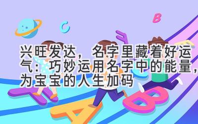 兴旺发达,名字里藏着好运气:巧妙运用名字中的能量,为宝宝的人生加码