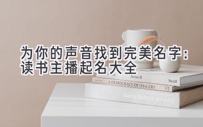 为你的声音找到完美名字:读书主播起名大全